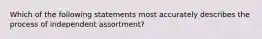 Which of the following statements most accurately describes the process of independent assortment?