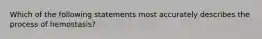 Which of the following statements most accurately describes the process of hemostasis?