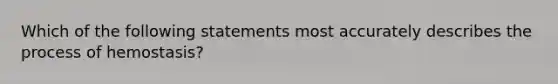 Which of the following statements most accurately describes the process of hemostasis?