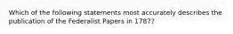 Which of the following statements most accurately describes the publication of the Federalist Papers in 1787?