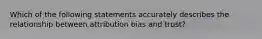 Which of the following statements accurately describes the relationship between attribution bias and trust?