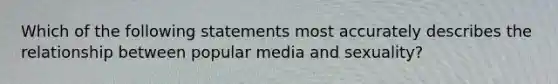 Which of the following statements most accurately describes the relationship between popular media and sexuality?