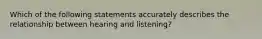 Which of the following statements accurately describes the relationship between hearing and listening?