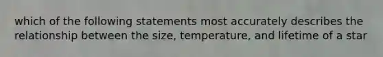 which of the following statements most accurately describes the relationship between the size, temperature, and lifetime of a star