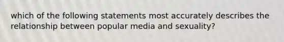 which of the following statements most accurately describes the relationship between popular media and sexuality?