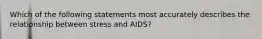 Which of the following statements most accurately describes the relationship between stress and AIDS?