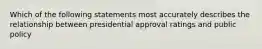 Which of the following statements most accurately describes the relationship between presidential approval ratings and public policy