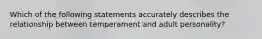 Which of the following statements accurately describes the relationship between temperament and adult personality?