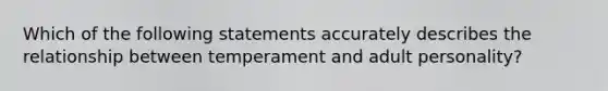 Which of the following statements accurately describes the relationship between temperament and adult personality?