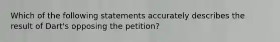 Which of the following statements accurately describes the result of Dart's opposing the petition?