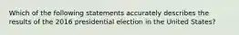 Which of the following statements accurately describes the results of the 2016 presidential election in the United States?