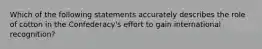 Which of the following statements accurately describes the role of cotton in the Confederacy's effort to gain international recognition?