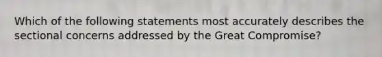 Which of the following statements most accurately describes the sectional concerns addressed by the Great Compromise?