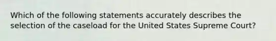 Which of the following statements accurately describes the selection of the caseload for the United States Supreme Court?