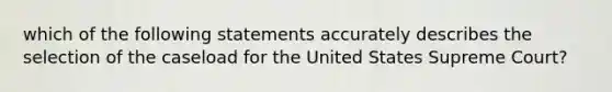 which of the following statements accurately describes the selection of the caseload for the United States Supreme Court?