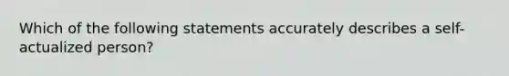 Which of the following statements accurately describes a self-actualized person?