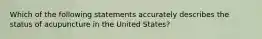 Which of the following statements accurately describes the status of acupuncture in the United States?