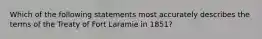 Which of the following statements most accurately describes the terms of the Treaty of Fort Laramie in 1851?