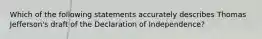 Which of the following statements accurately describes Thomas Jefferson's draft of the Declaration of Independence?