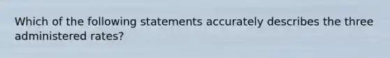 Which of the following statements accurately describes the three administered rates?