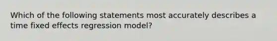 Which of the following statements most accurately describes a time fixed effects regression​ model?