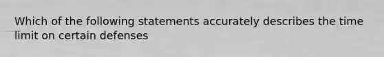 Which of the following statements accurately describes the time limit on certain defenses