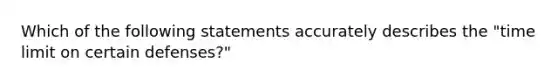 Which of the following statements accurately describes the "time limit on certain defenses?"