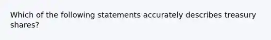 Which of the following statements accurately describes treasury shares?