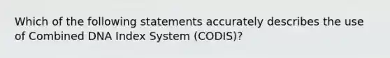 Which of the following statements accurately describes the use of Combined DNA Index System​ (CODIS)?