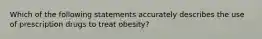 Which of the following statements accurately describes the use of prescription drugs to treat obesity?