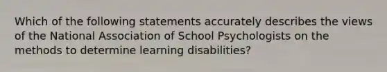 Which of the following statements accurately describes the views of the National Association of School Psychologists on the methods to determine learning disabilities?