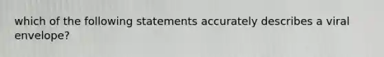 which of the following statements accurately describes a viral envelope?