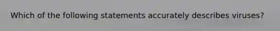 Which of the following statements accurately describes viruses?