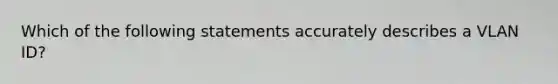 Which of the following statements accurately describes a VLAN ID?