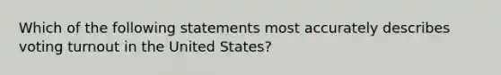 Which of the following statements most accurately describes voting turnout in the United States?