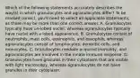 Which of the following statements accurately describes the way(s) in which granulocytes and agranulocytes differ? To be marked correct, you'll need to select all applicable statements, as there may be more than one correct answer. A. Granulocytes typically have un-lobed nuclei, whereas agranulocytes typically have nuclei with a lobed appearance. B. Granulocytes consist of neutrophils, mast cells, eosinophils, and basophils, whereas agranulocytes consist of lymphocytes, dendritic cells, and monocytes. C. Granulocytes mediate acquired immunity, and agranulocytes are involved in the innate immune response. D. Granulocytes have granules in their cytoplasm that are visible with light microscopy, whereas agranulocytes do not have granules in their cytoplasm.