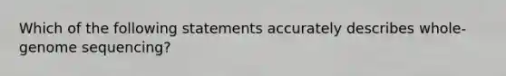 Which of the following statements accurately describes whole-genome sequencing?