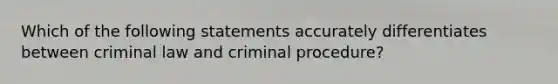 Which of the following statements accurately differentiates between criminal law and criminal procedure?