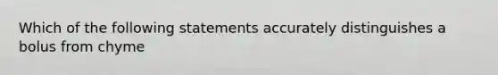 Which of the following statements accurately distinguishes a bolus from chyme