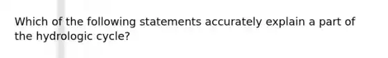 Which of the following statements accurately explain a part of the hydrologic cycle?