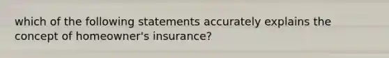 which of the following statements accurately explains the concept of homeowner's insurance?