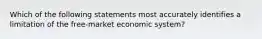 Which of the following statements most accurately identifies a limitation of the free-market economic system?