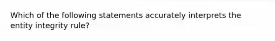 Which of the following statements accurately interprets the entity integrity rule?