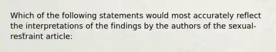 Which of the following statements would most accurately reflect the interpretations of the findings by the authors of the sexual-restraint article: