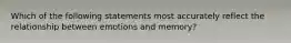 Which of the following statements most accurately reflect the relationship between emotions and memory?