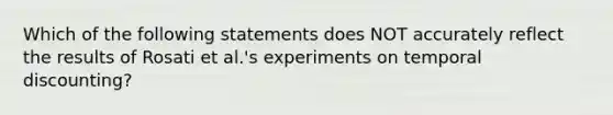 Which of the following statements does NOT accurately reflect the results of Rosati et al.'s experiments on temporal discounting?