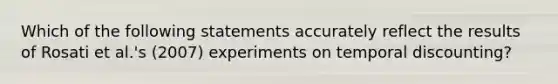 Which of the following statements accurately reflect the results of Rosati et al.'s (2007) experiments on temporal discounting?