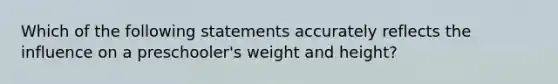 Which of the following statements accurately reflects the influence on a preschooler's weight and height?