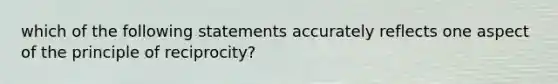 which of the following statements accurately reflects one aspect of the principle of reciprocity?