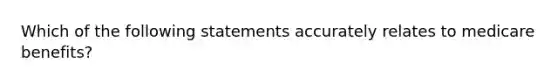 Which of the following statements accurately relates to medicare benefits?